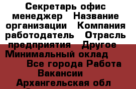 Секретарь/офис-менеджер › Название организации ­ Компания-работодатель › Отрасль предприятия ­ Другое › Минимальный оклад ­ 19 000 - Все города Работа » Вакансии   . Архангельская обл.,Северодвинск г.